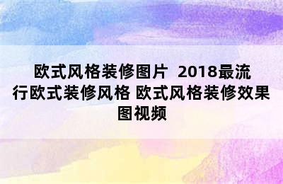 欧式风格装修图片  2018最流行欧式装修风格 欧式风格装修效果图视频